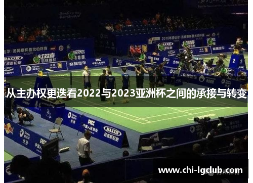 从主办权更迭看2022与2023亚洲杯之间的承接与转变 从主办权更迭看2022与2023亚洲杯之间的承接与转变