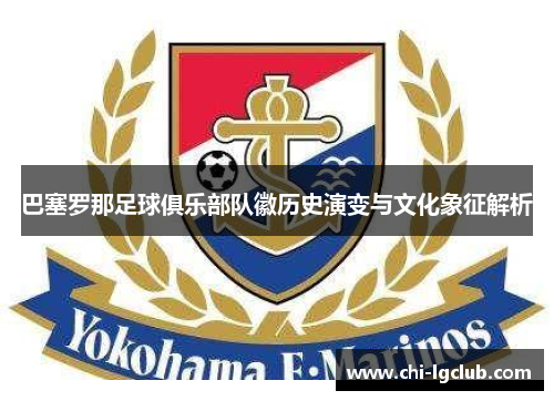 巴塞罗那足球俱乐部队徽历史演变与文化象征解析 巴塞罗那足球俱乐部队徽历史演变与文化象征解析