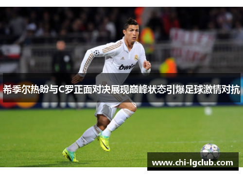 希季尔热盼与C罗正面对决展现巅峰状态引爆足球激情对抗 希季尔热盼与C罗正面对决展现巅峰状态引爆足球激情对抗
