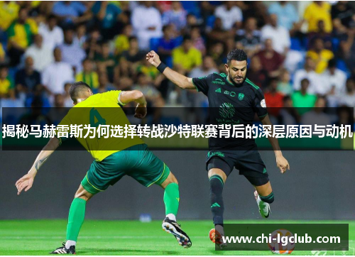 揭秘马赫雷斯为何选择转战沙特联赛背后的深层原因与动机 揭秘马赫雷斯为何选择转战沙特联赛背后的深层原因与动机