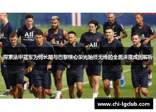 探索法甲冠军为何长期与巴黎核心荣光始终无缘的全面深度成因解析