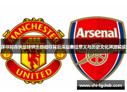 探寻阿森纳足球俱乐部徽标背后深层象征意义与历史文化渊源解读