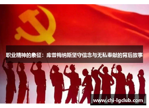 职业精神的象征:库普梅纳斯坚守信念与无私奉献的背后故事 职业精神的象征:库普梅纳斯坚守信念与无私奉献的背后故事