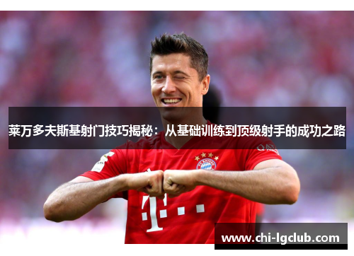 莱万多夫斯基射门技巧揭秘:从基础训练到顶级射手的成功之路 莱万多夫斯基射门技巧揭秘:从基础训练到顶级射手的成功之路
