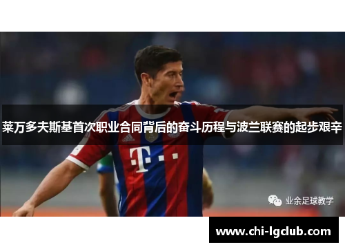 莱万多夫斯基首次职业合同背后的奋斗历程与波兰联赛的起步艰辛