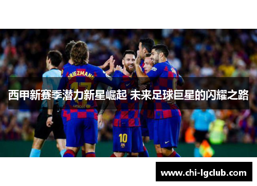西甲新赛季潜力新星崛起 未来足球巨星的闪耀之路