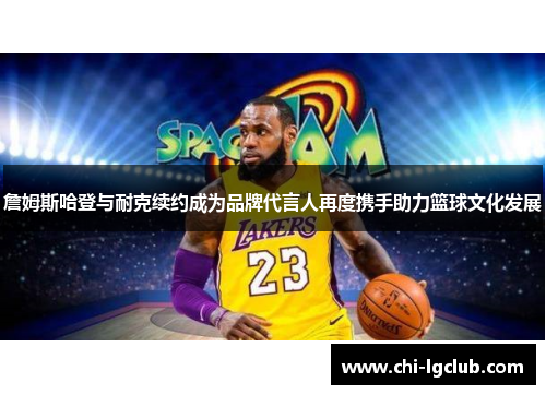 詹姆斯哈登与耐克续约成为品牌代言人再度携手助力篮球文化发展