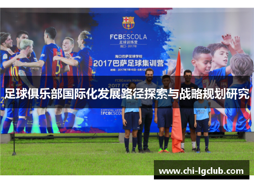 足球俱乐部国际化发展路径探索与战略规划研究 足球俱乐部国际化发展路径探索与战略规划研究