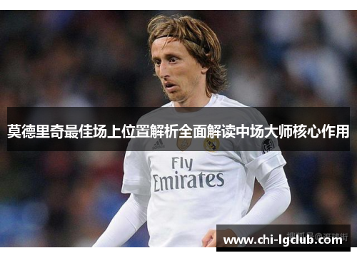 莫德里奇最佳场上位置解析全面解读中场大师核心作用