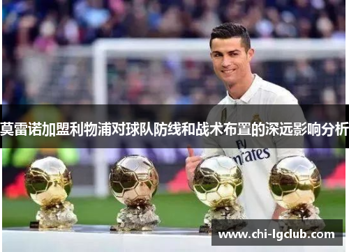 莫雷诺加盟利物浦对球队防线和战术布置的深远影响分析