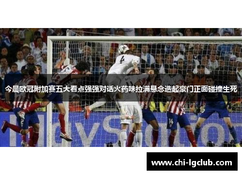 今晨欧冠附加赛五大看点强强对话火药味拉满悬念迭起豪门正面碰撞生死