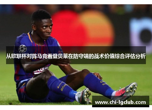 从欧联杯对阵马竞看登贝莱在防守端的战术价值综合评估分析