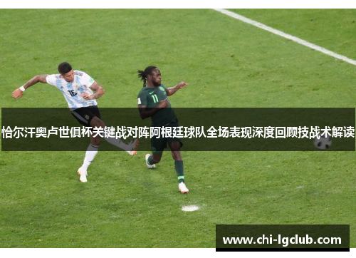 恰尔汗奥卢世俱杯关键战对阵阿根廷球队全场表现深度回顾技战术解读