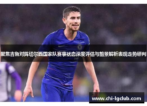 聚焦吉鲁对阵切尔西国家队赛事状态深度评估与前景解析表现走势研判