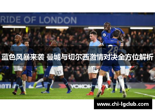 蓝色风暴来袭 曼城与切尔西激情对决全方位解析