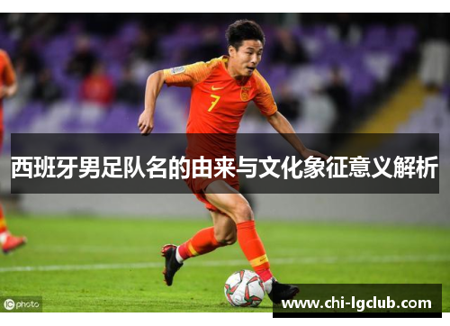 西班牙男足队名的由来与文化象征意义解析