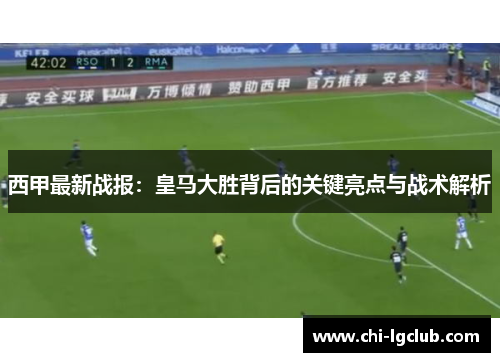 西甲最新战报：皇马大胜背后的关键亮点与战术解析