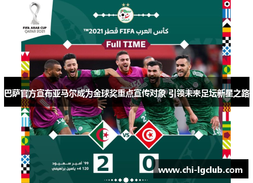 巴萨官方宣布亚马尔成为金球奖重点宣传对象 引领未来足坛新星之路