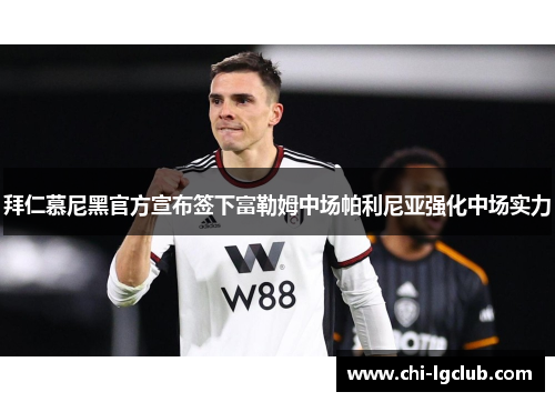 拜仁慕尼黑官方宣布签下富勒姆中场帕利尼亚强化中场实力 拜仁慕尼黑官方宣布签下富勒姆中场帕利尼亚强化中场实力