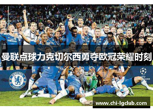 曼联点球力克切尔西勇夺欧冠荣耀时刻 曼联点球力克切尔西勇夺欧冠荣耀时刻