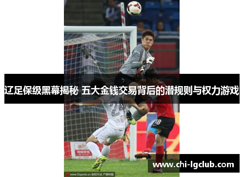 辽足保级黑幕揭秘 五大金钱交易背后的潜规则与权力游戏 辽足保级黑幕揭秘 五大金钱交易背后的潜规则与权力游戏