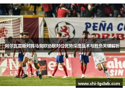 阿尔瓦雷斯对阵马竞欧协联对位优势深度战术与胜负关键解析