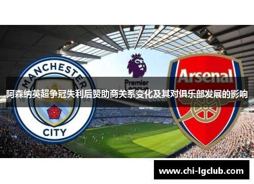 阿森纳英超争冠失利后赞助商关系变化及其对俱乐部发展的影响 阿森纳英超争冠失利后赞助商关系变化及其对俱乐部发展的影响