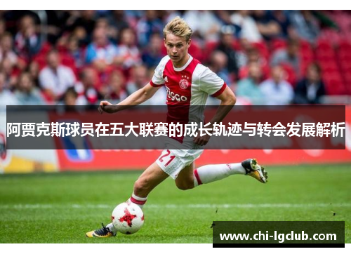 阿贾克斯球员在五大联赛的成长轨迹与转会发展解析 阿贾克斯球员在五大联赛的成长轨迹与转会发展解析
