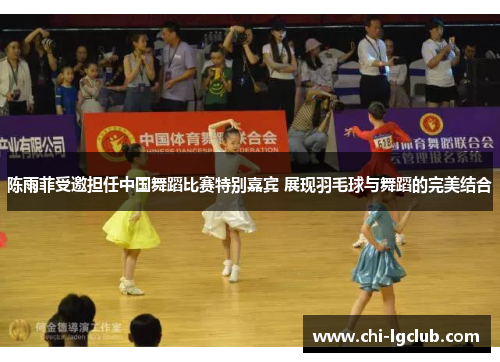 陈雨菲受邀担任中国舞蹈比赛特别嘉宾 展现羽毛球与舞蹈的完美结合 陈雨菲受邀担任中国舞蹈比赛特别嘉宾 展现羽毛球与舞蹈的完美结合